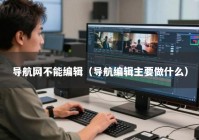 导航网不能编辑（导航编辑主要做什么）