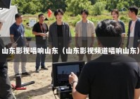 山东影视唱响山东（山东影视频道唱响山东）
