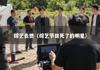 综艺去世（综艺节目死了的明星）