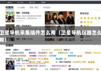 卫星导航采集插件怎么用（卫星导航仪器怎么用）