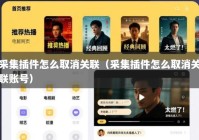 采集插件怎么取消关联（采集插件怎么取消关联账号）