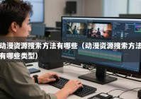 动漫资源搜索方法有哪些（动漫资源搜索方法有哪些类型）