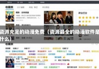 资源充足的动漫免费（资源最全的动漫软件是什么）