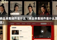 商品采集插件是什么（商品采集插件是什么意思）