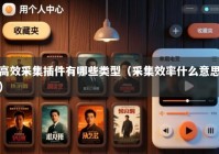 高效采集插件有哪些类型（采集效率什么意思）
