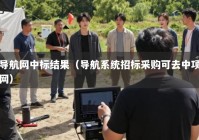 导航网中标结果（导航系统招标采购可去中项网）